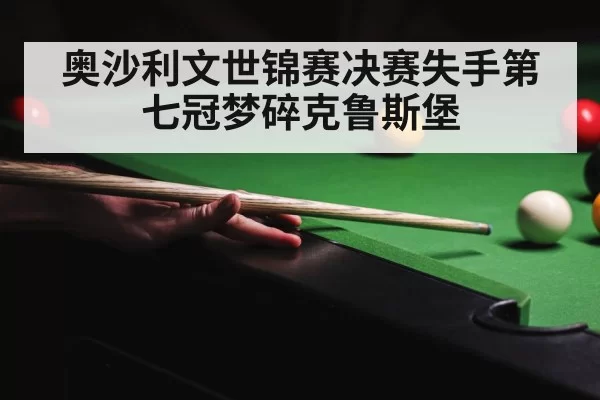 奥沙利文世锦赛决赛失手第七冠梦碎克鲁斯堡