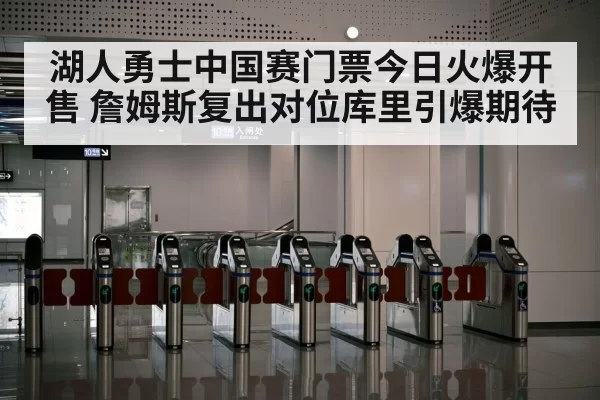 湖人勇士中国赛门票今日火爆开售 詹姆斯复出对位库里引爆期待