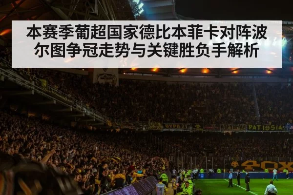 本赛季葡超国家德比本菲卡对阵波尔图争冠走势与关键胜负手解析